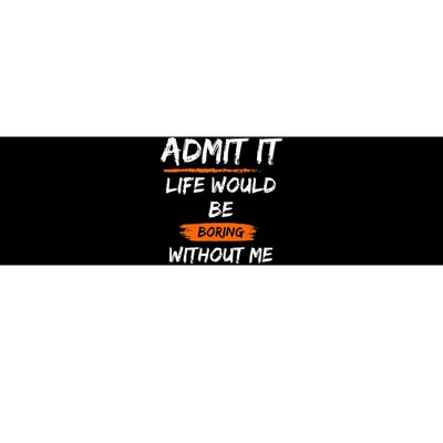 Admit It Life Would Be Boring Without Me Funny Saying Bumper Sticker