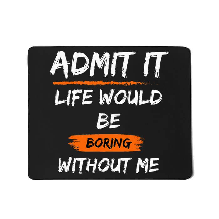 Admit It Life Would Be Boring Without Me Funny Saying Mousepad