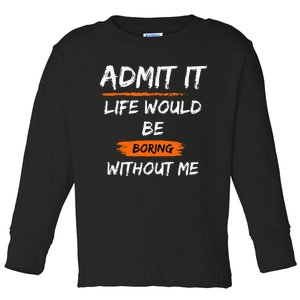 Admit It Life Would Be Boring Without Me Funny Saying Toddler Long Sleeve Shirt