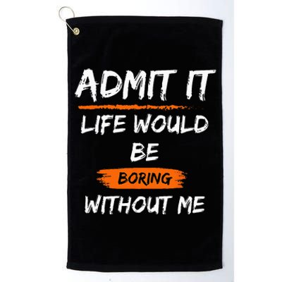 Admit It Life Would Be Boring Without Me Funny Saying Platinum Collection Golf Towel