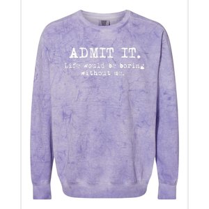 Admit It Life Would Be Boring Without Me Funny Sayings Colorblast Crewneck Sweatshirt