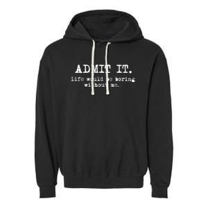 Admit It Life Would Be Boring Without Me Funny Sayings Garment-Dyed Fleece Hoodie