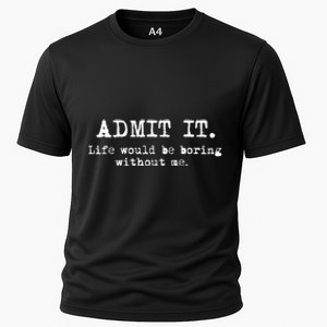 Admit It Life Would Be Boring Without Me Funny Sayings Cooling Performance Crew T-Shirt