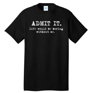 Admit It Life Would Be Boring Without Me Funny Sayings Tall T-Shirt