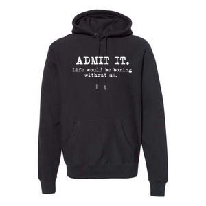 Admit It Life Would Be Boring Without Me Funny Sayings Premium Hoodie