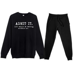 Admit It Life Would Be Boring Without Me Funny Sayings Premium Crewneck Sweatsuit Set