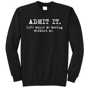 Admit It Life Would Be Boring Without Me Funny Sayings Tall Sweatshirt