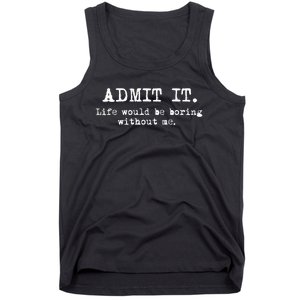 Admit It Life Would Be Boring Without Me Funny Sayings Tank Top