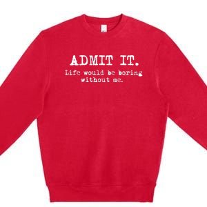 Admit It Life Would Be Boring Without Me Funny Sayings Premium Crewneck Sweatshirt