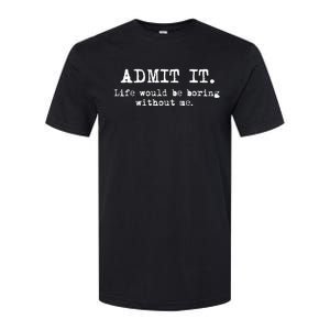 Admit It Life Would Be Boring Without Me Funny Sayings Softstyle CVC T-Shirt