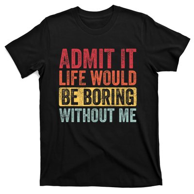 Admit It Life Would Be Boring Without Me Retro Funny Saying T-Shirt