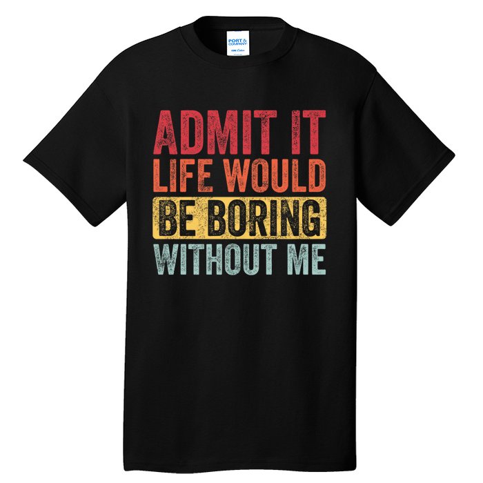 Admit It Life Would Be Boring Without Me Retro Funny Saying Tall T-Shirt