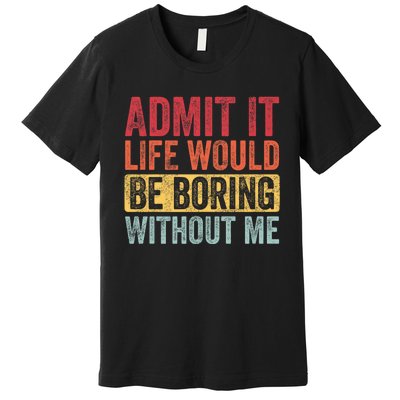 Admit It Life Would Be Boring Without Me Retro Funny Saying Premium T-Shirt