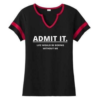 Admit It Life Would Be Boring Without Me Ladies Halftime Notch Neck Tee