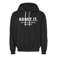 Admit It Life Would Be Boring Without Me Garment-Dyed Fleece Hoodie