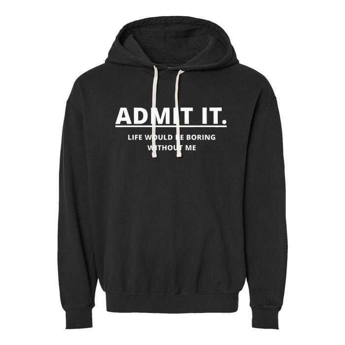 Admit It Life Would Be Boring Without Me Garment-Dyed Fleece Hoodie