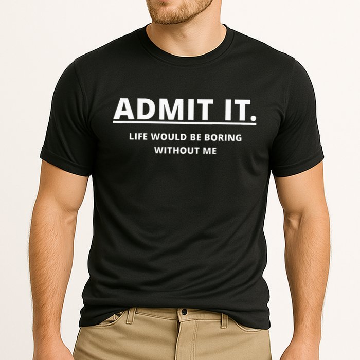 Admit It Life Would Be Boring Without Me Performance Shirt