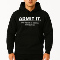 Admit It Life Would Be Boring Without Me Hoodie