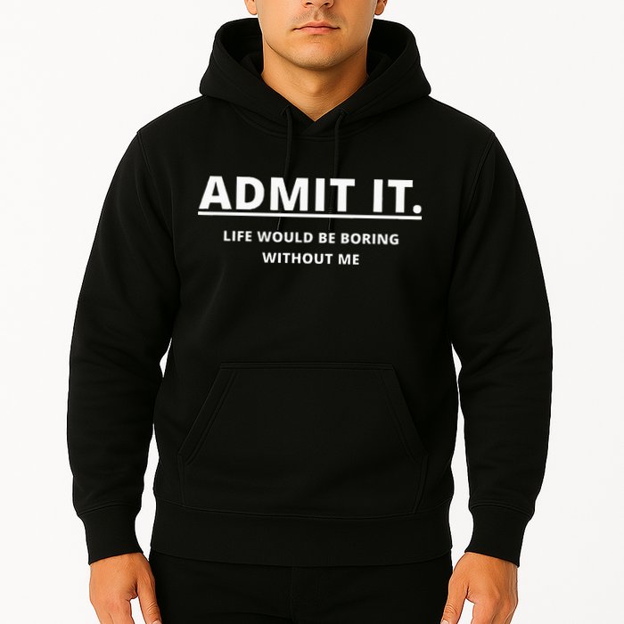 Admit It Life Would Be Boring Without Me Hoodie