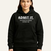 Admit It Life Would Be Boring Without Me Hoodie