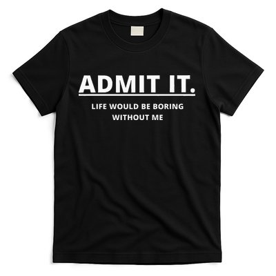 Admit It Life Would Be Boring Without Me T-Shirt