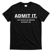 Admit It Life Would Be Boring Without Me T-Shirt