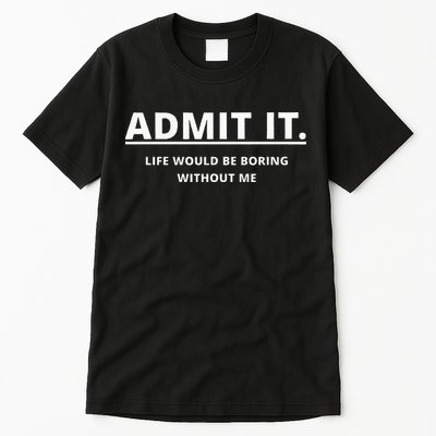 Admit It Life Would Be Boring Without Me Tall T-Shirt