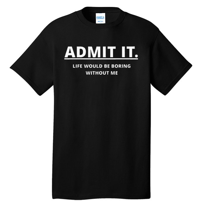 Admit It Life Would Be Boring Without Me Tall T-Shirt