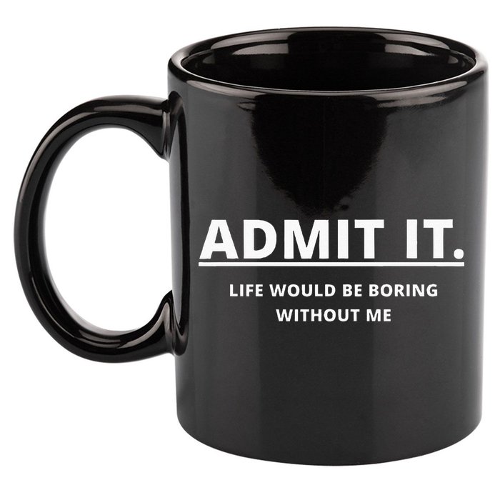 Admit It Life Would Be Boring Without Me 11oz C Handle Ceramic Mug