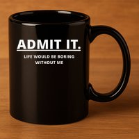 Admit It Life Would Be Boring Without Me 11oz C Handle Ceramic Mug