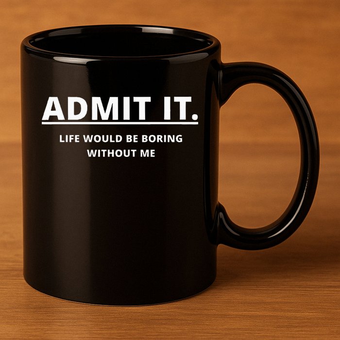 Admit It Life Would Be Boring Without Me 11oz C Handle Ceramic Mug