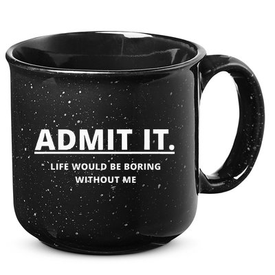 Admit It Life Would Be Boring Without Me 15oz Campfire Ceramic Mug