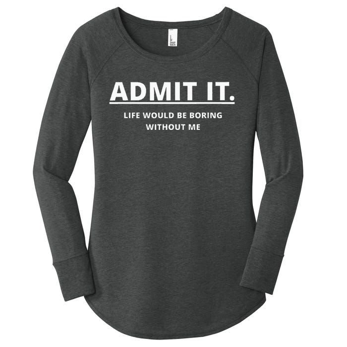 Admit It Life Would Be Boring Without Me Women's Perfect Tri Tunic Long Sleeve Shirt