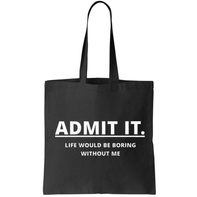 Admit It Life Would Be Boring Without Me Bag