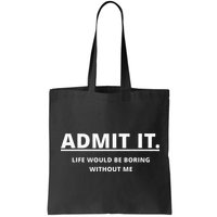 Admit It Life Would Be Boring Without Me Bag