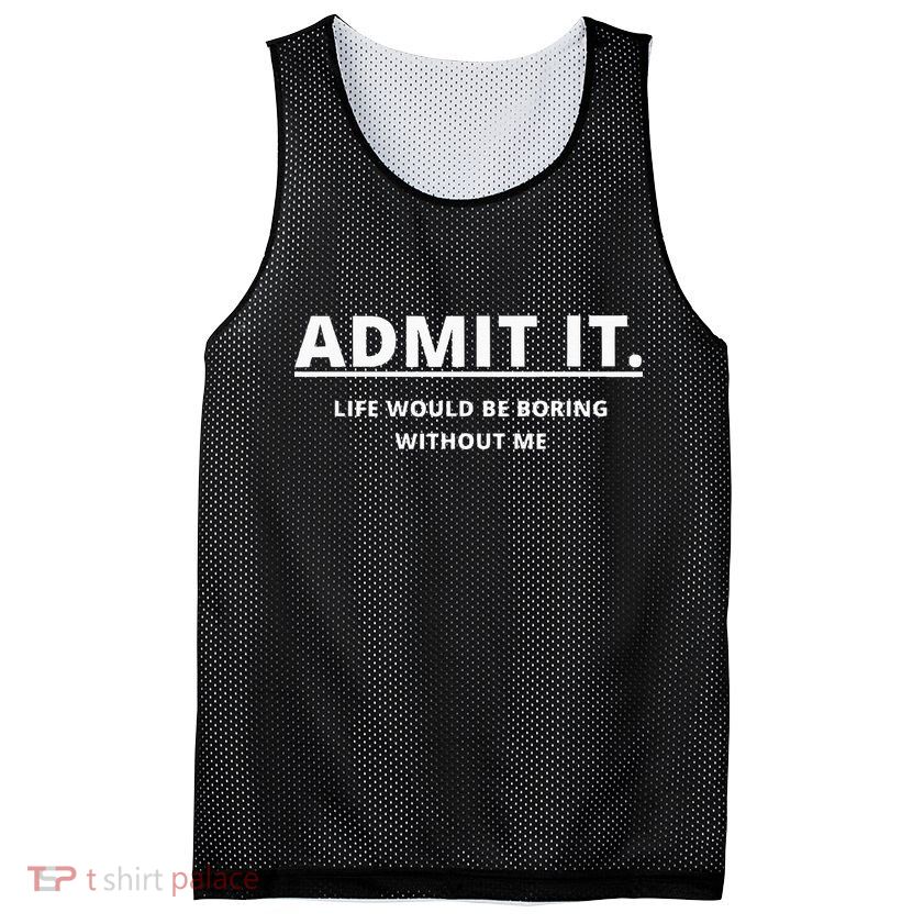 Admit It Life Would Be Boring Without Me Mesh Reversible Basketball Jersey Tank
