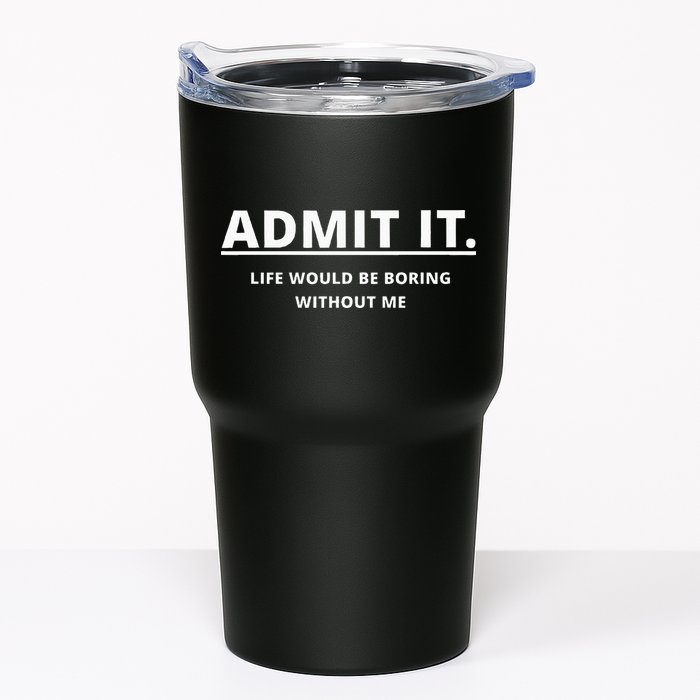 Admit It Life Would Be Boring Without Me Tumbler