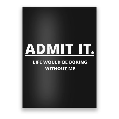 Admit It Life Would Be Boring Without Me Poster