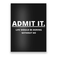 Admit It Life Would Be Boring Without Me Poster