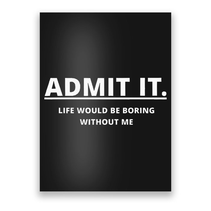 Admit It Life Would Be Boring Without Me Poster