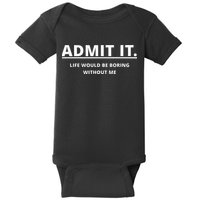 Admit It Life Would Be Boring Without Me Baby Bodysuit