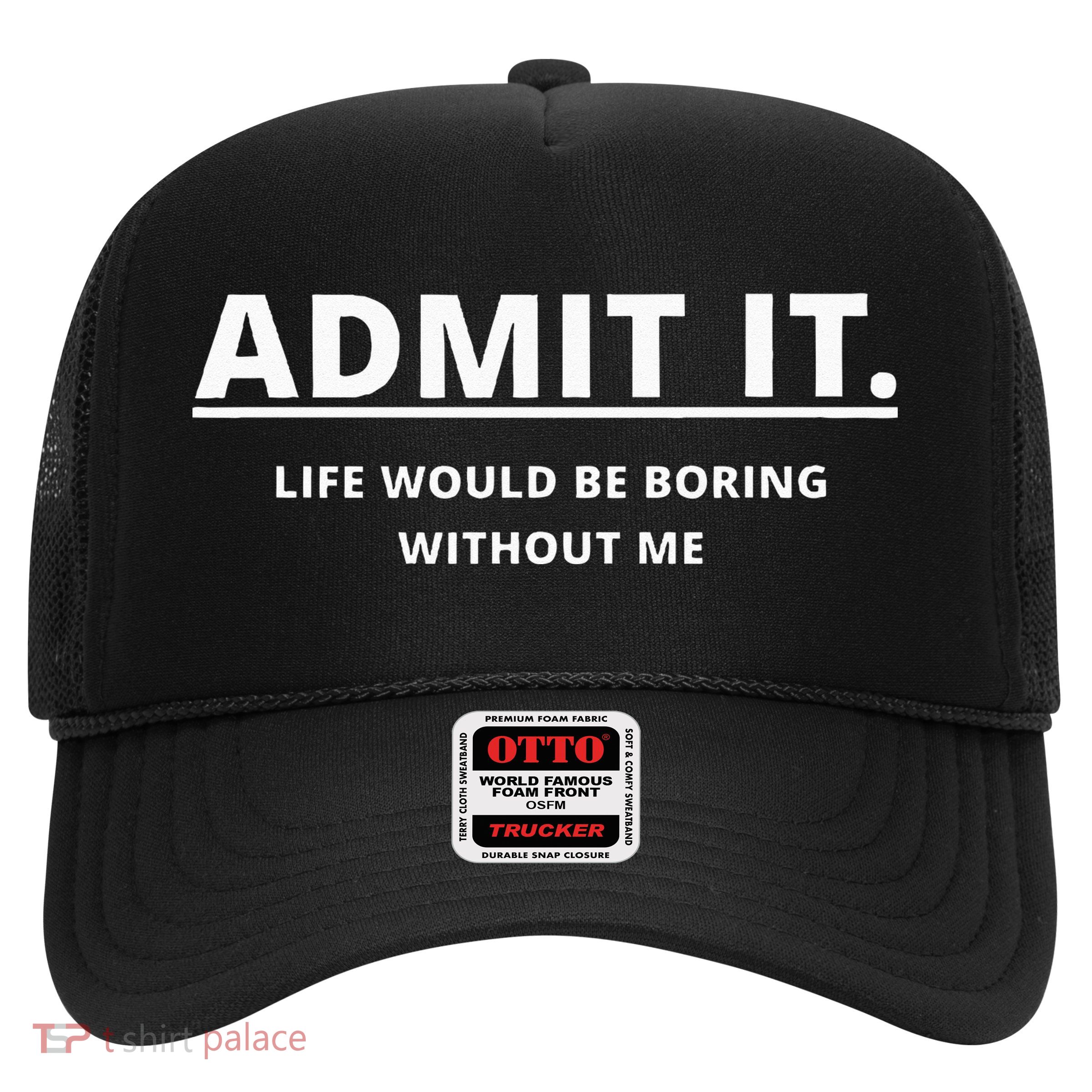 Admit It Life Would Be Boring Without Me Trucker Hat