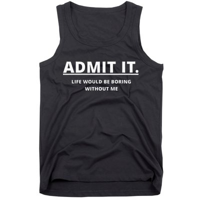 Admit It Life Would Be Boring Without Me Tank Top