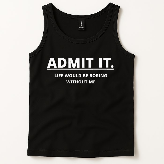 Admit It Life Would Be Boring Without Me Tank Top