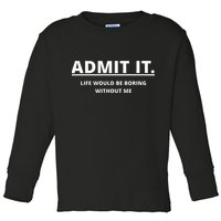 Admit It Life Would Be Boring Without Me Toddler Long Sleeve Shirt
