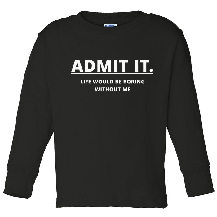 Admit It Life Would Be Boring Without Me Toddler Long Sleeve Shirt