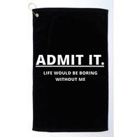 Admit It Life Would Be Boring Without Me Golf Towel