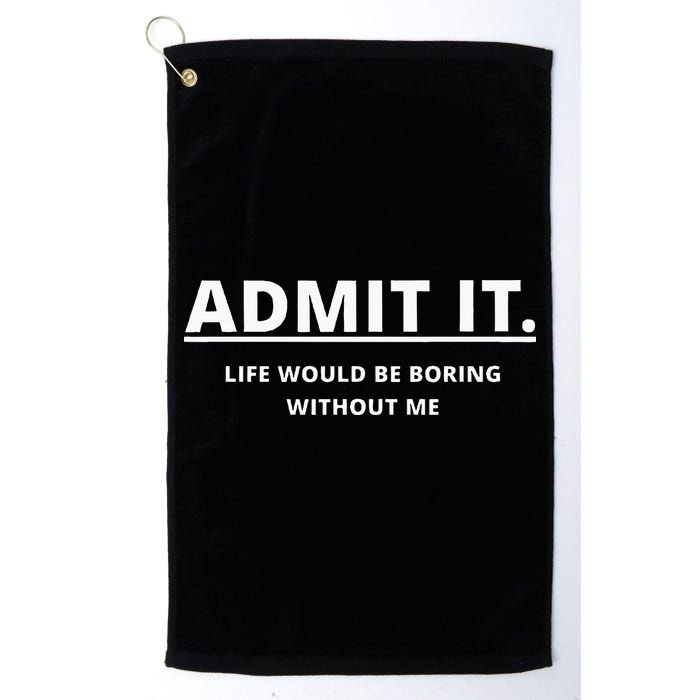 Admit It Life Would Be Boring Without Me Golf Towel