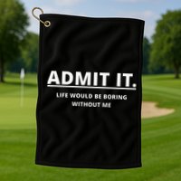 Admit It Life Would Be Boring Without Me Golf Towel