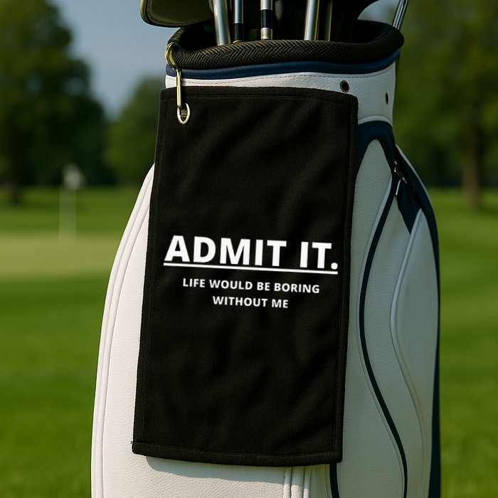 Admit It Life Would Be Boring Without Me Golf Towel